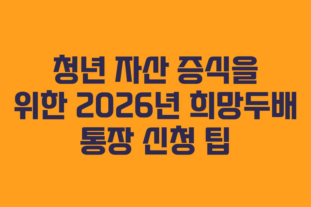 청년 자산 증식을 위한 2026년 희망두배 통장 신청 팁