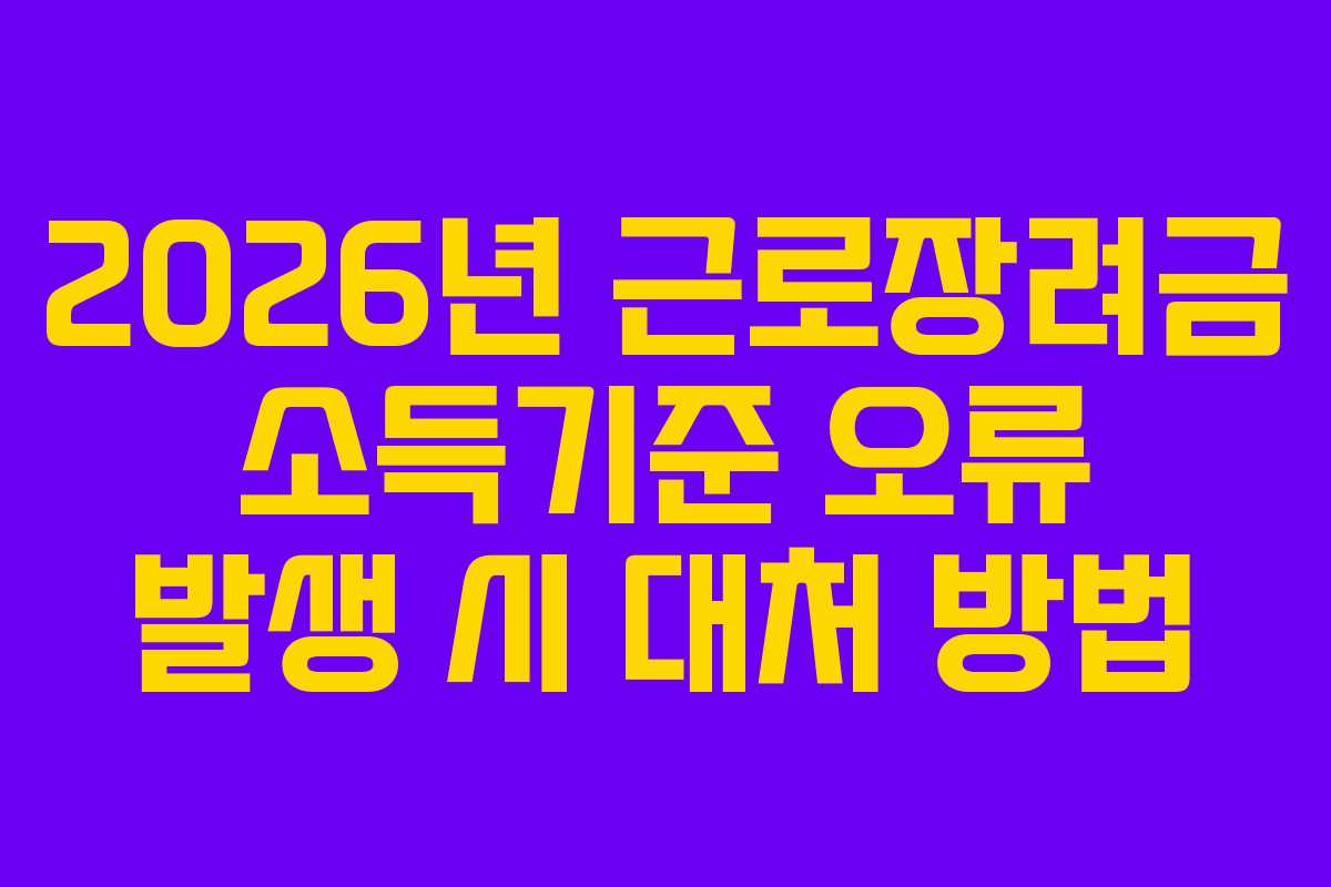 2026년 근로장려금 소득기준 오류 발생 시 대처 방법