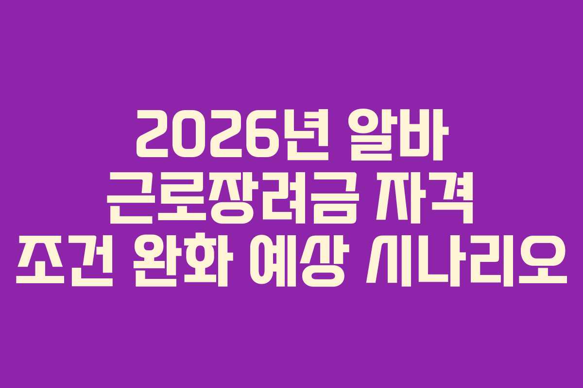 2026년-알바-근로장려금-자격-조건-완화-예상-시나리오