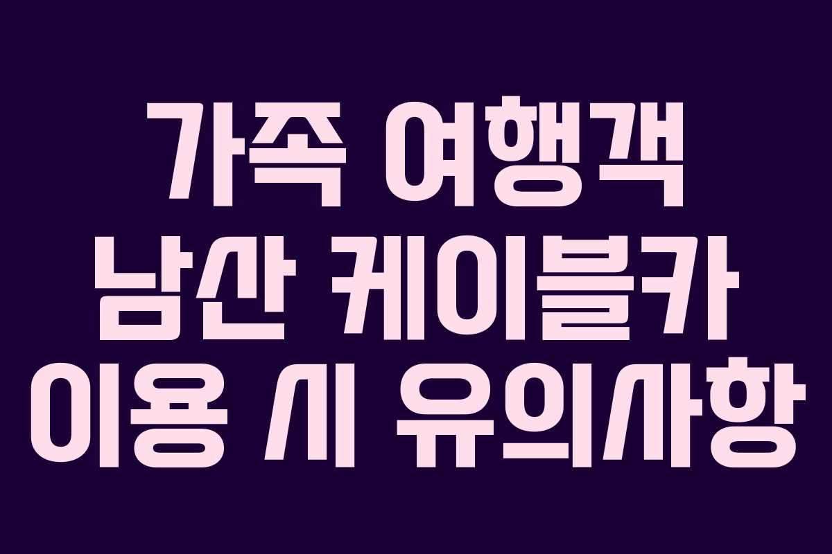 가족-여행객-남산-케이블카-이용-시-유의사항