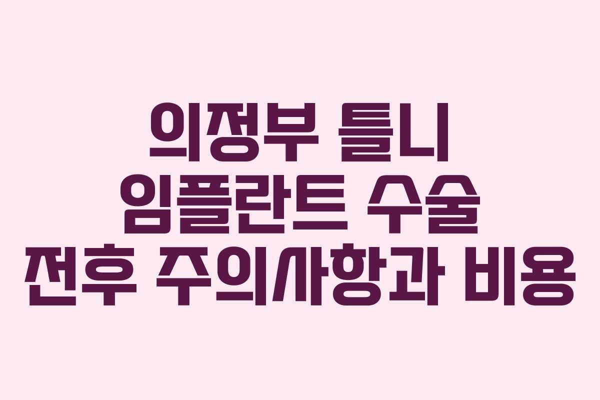 의정부 틀니 임플란트 수술 전후 주의사항과 비용