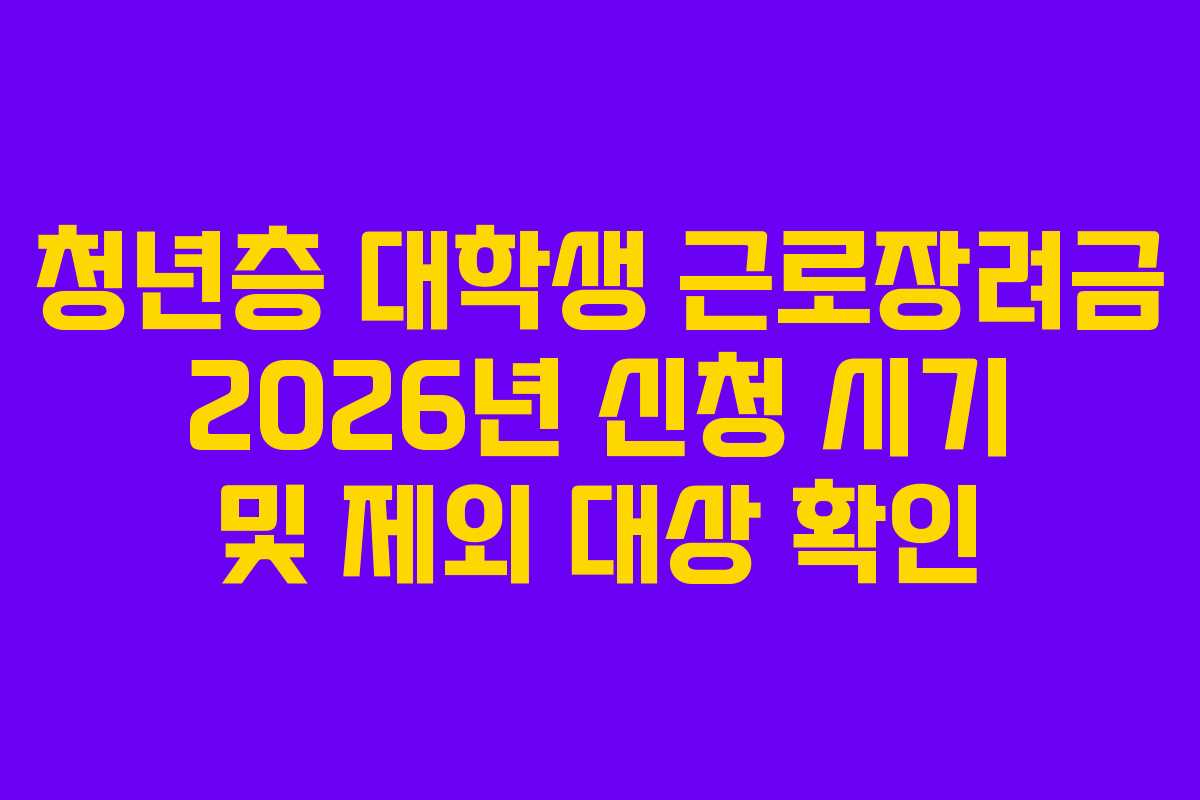 청년층 대학생 근로장려금 2026년 신청 시기 및 제외 대상 확인