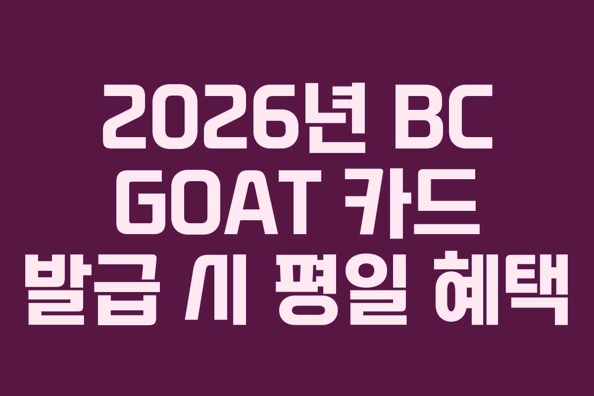 2026년 BC GOAT 카드 발급 시 평일 혜택