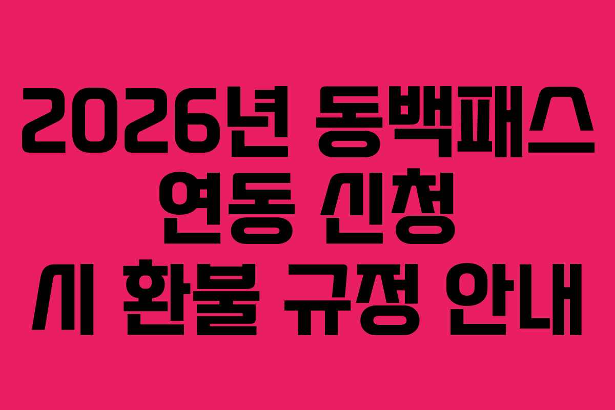2026년 동백패스 연동 신청 시 환불 규정 안내