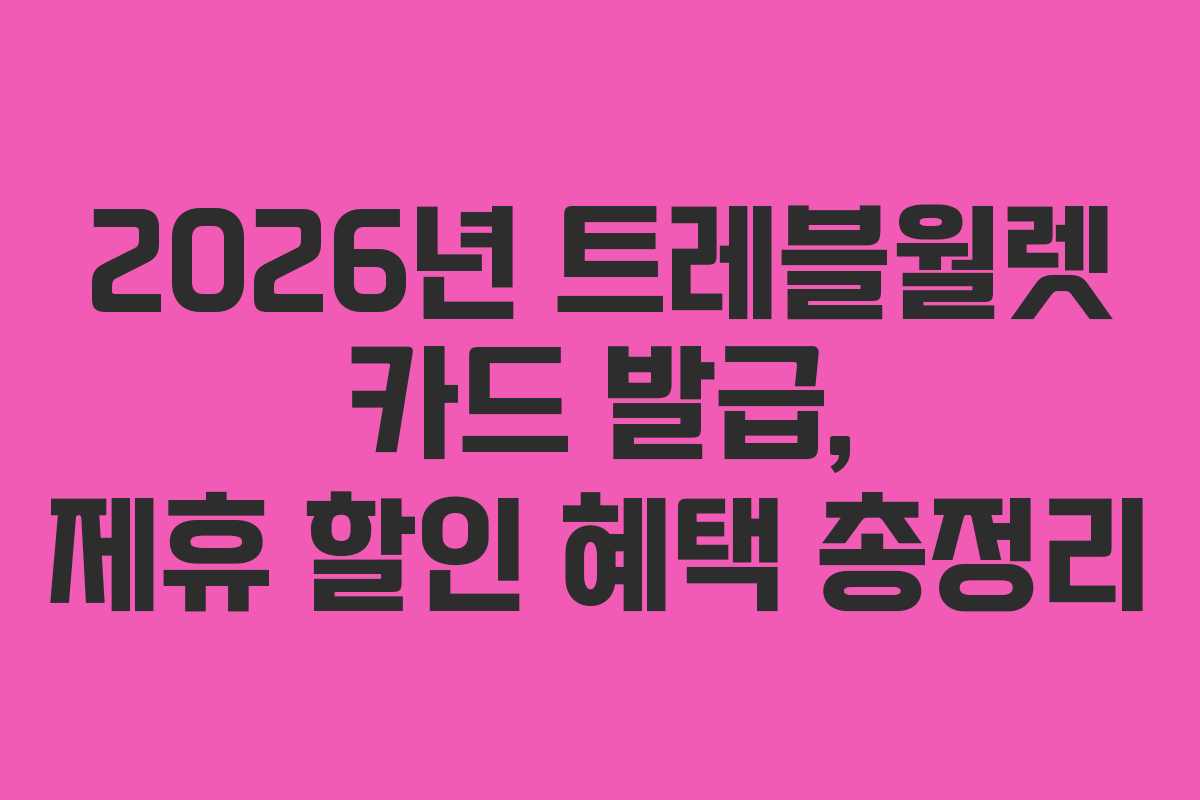 2026년 트레블월렛 카드 발급, 제휴 할인 혜택 총정리