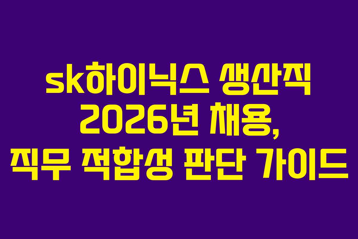 sk하이닉스 생산직 2026년 채용, 직무 적합성 판단 가이드
