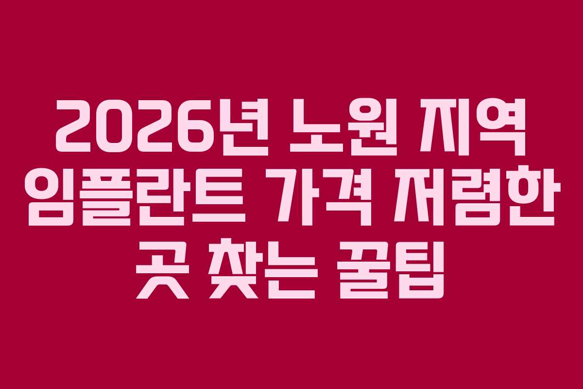 2026년 노원 지역 임플란트 가격 저렴한 곳 찾는 꿀팁