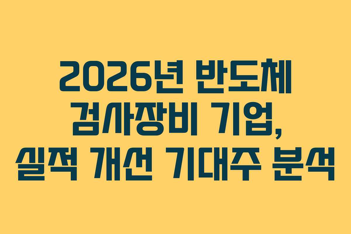 2026년 반도체 검사장비 기업, 실적 개선 기대주 분석