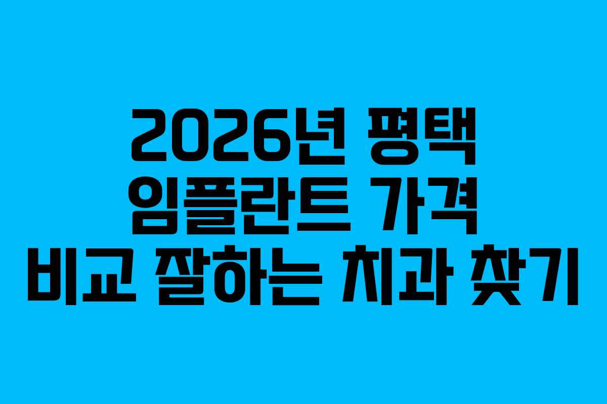 2026년 평택 임플란트 가격 비교 잘하는 치과 찾기