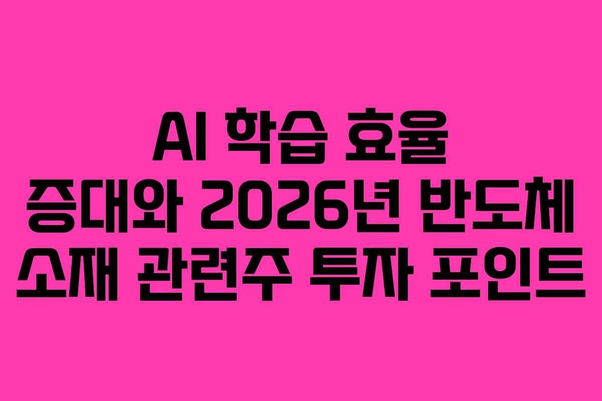 AI 학습 효율 증대와 2026년 반도체 소재 관련주 투자 포인트