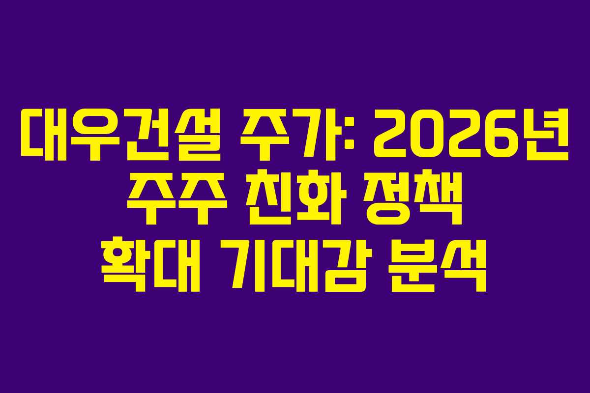 대우건설 주가: 2026년 주주 친화 정책 확대 기대감 분석