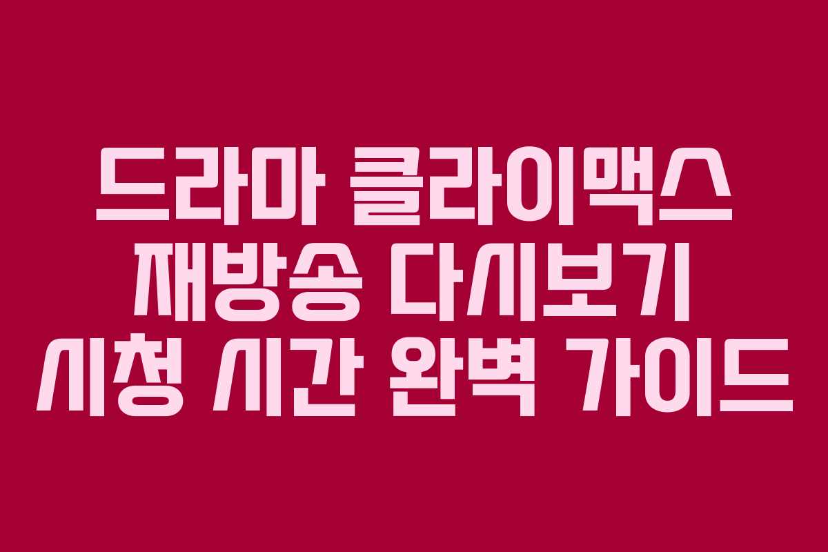드라마 클라이맥스 재방송 다시보기 시청 시간 완벽 가이드