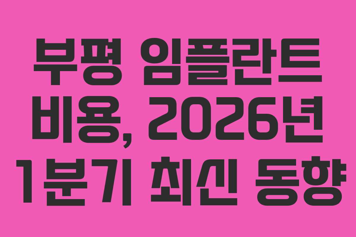 부평 임플란트 비용, 2026년 1분기 최신 동향