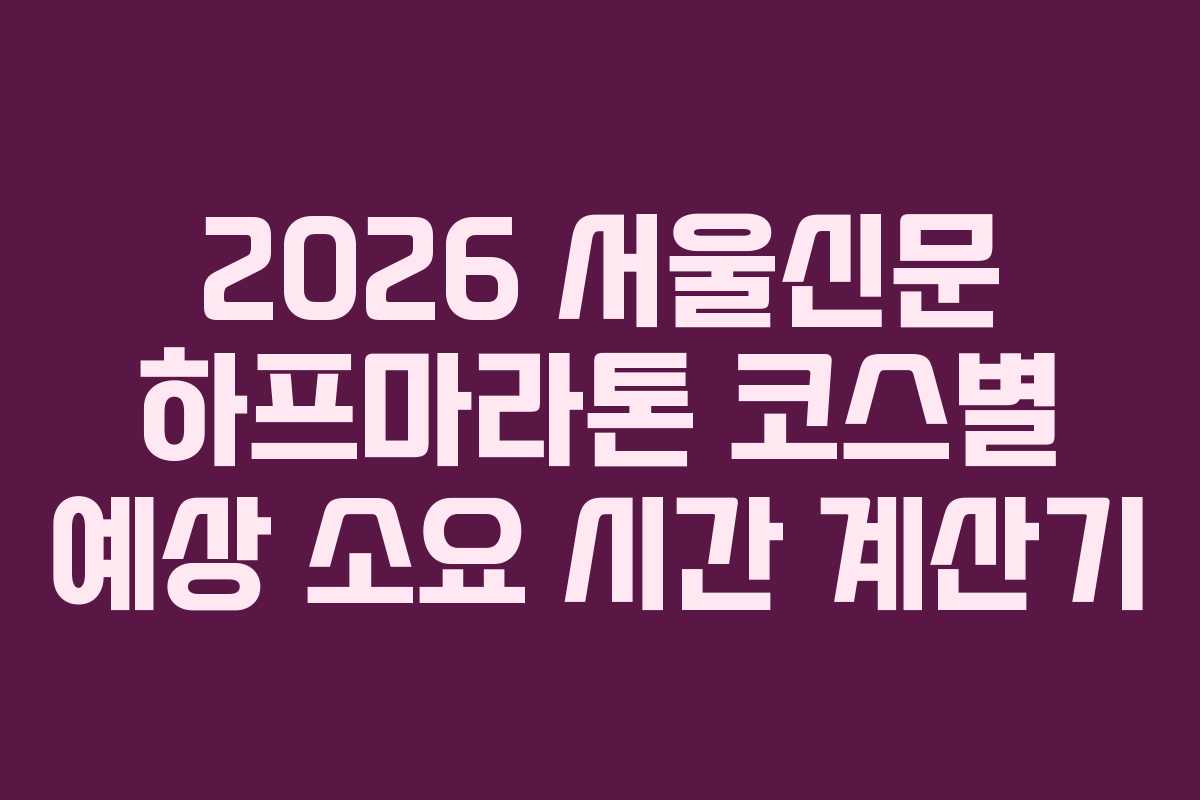 2026 서울신문 하프마라톤 코스별 예상 소요 시간 계산기