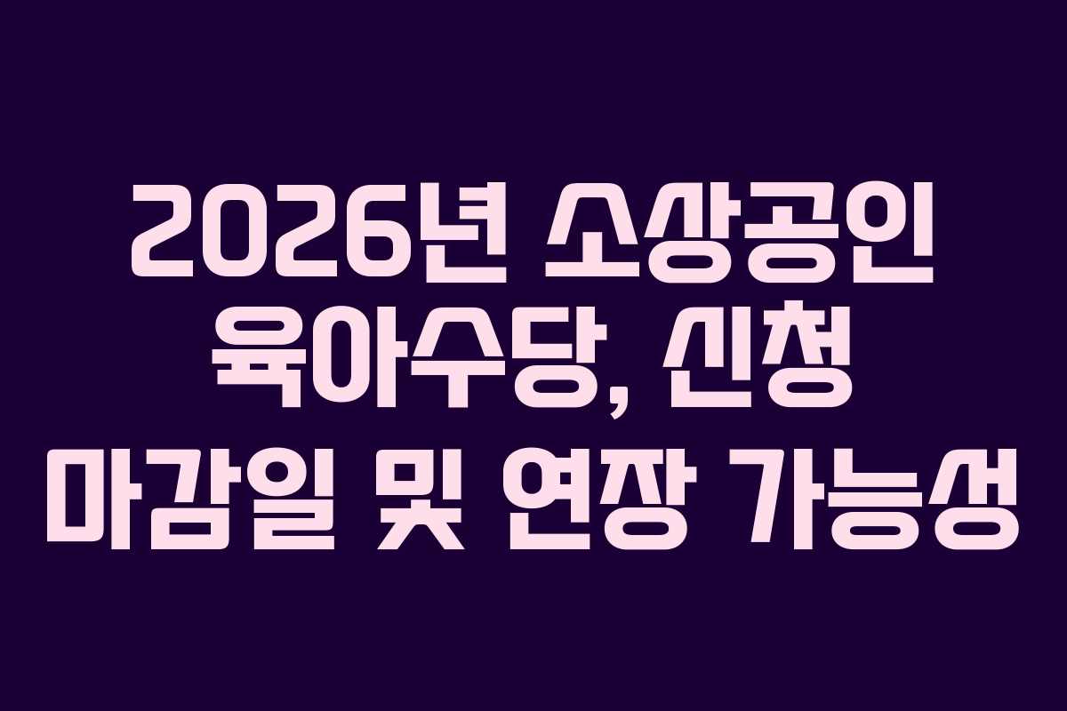 2026년 소상공인 육아수당, 신청 마감일 및 연장 가능성