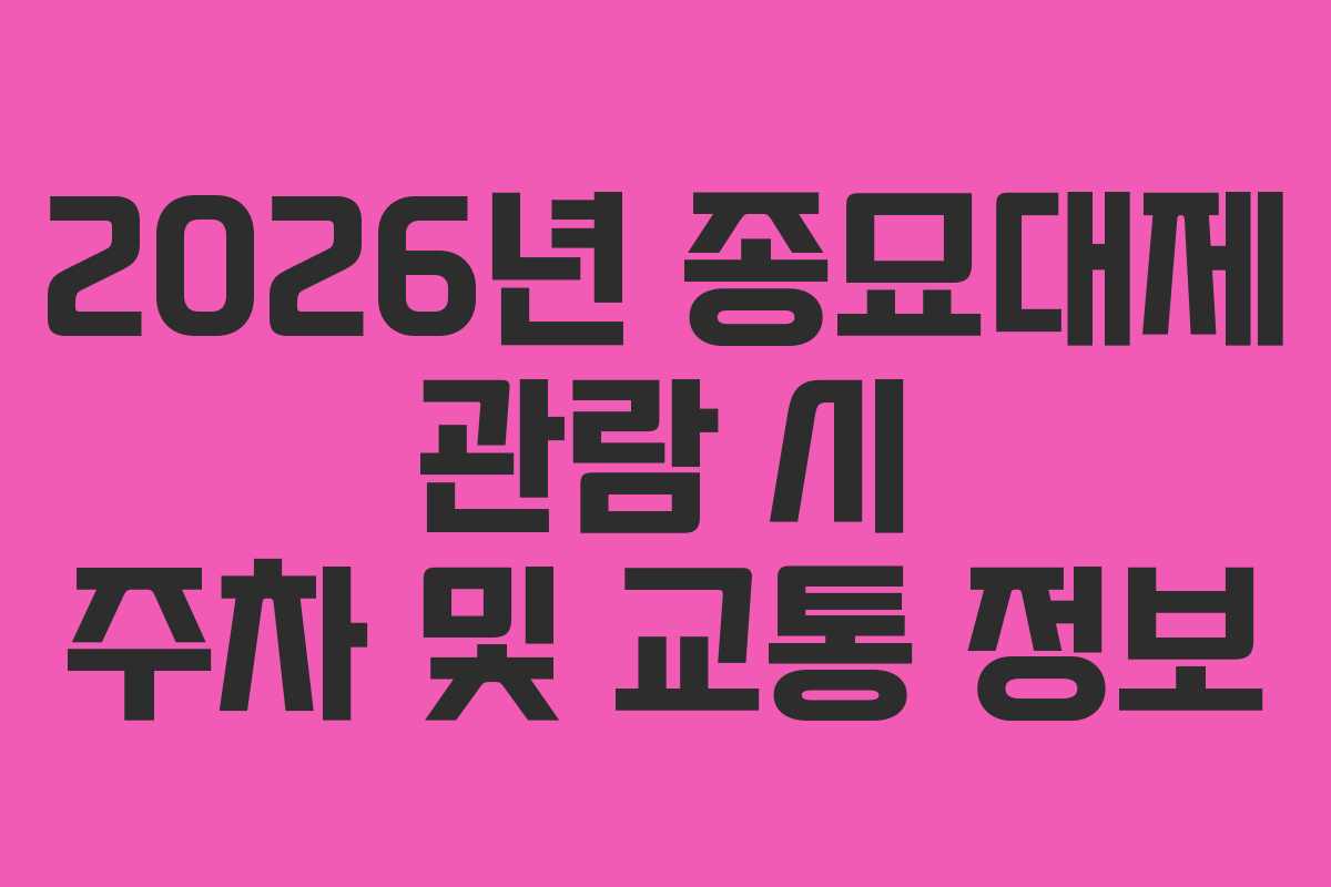 2026년 종묘대제 관람 시 주차 및 교통 정보
