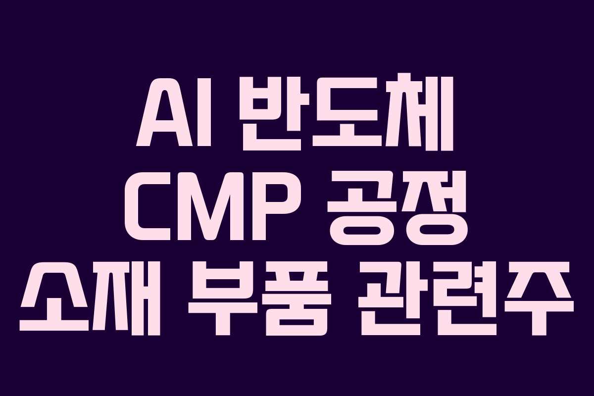 AI 반도체 CMP 공정 소재 부품 관련주