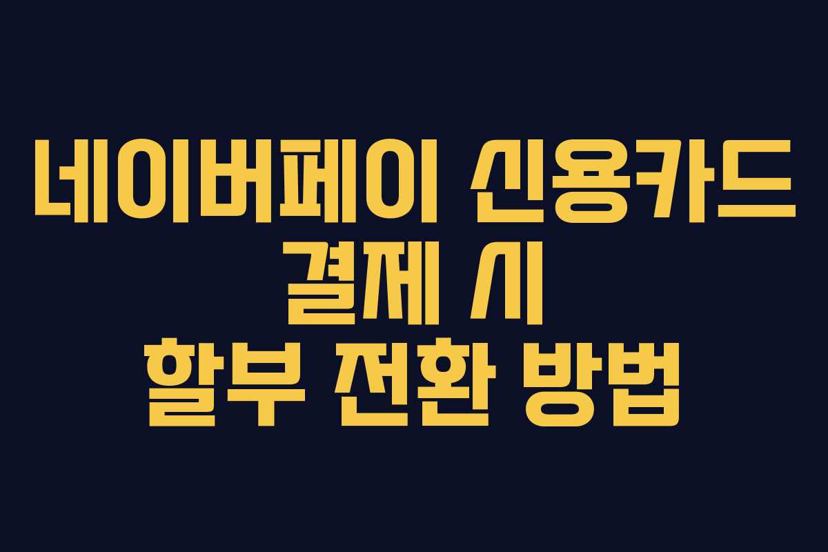 네이버페이 신용카드 결제 시 할부 전환 방법