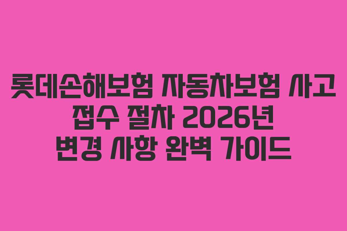 롯데손해보험 자동차보험 사고 접수 절차 2026년 변경 사항 완벽 가이드