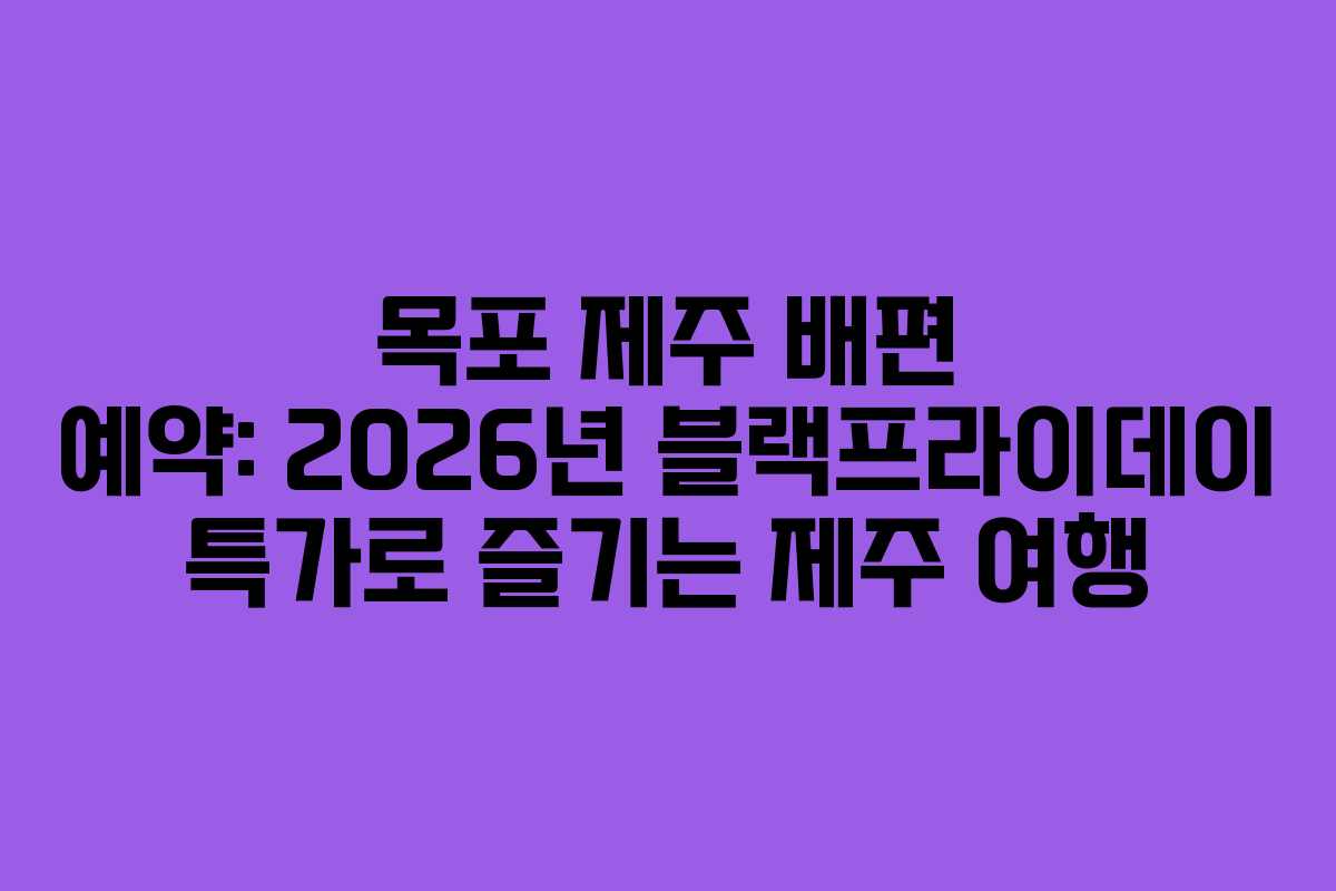 목포 제주 배편 예약: 2026년 블랙프라이데이 특가로 즐기는 제주 여행