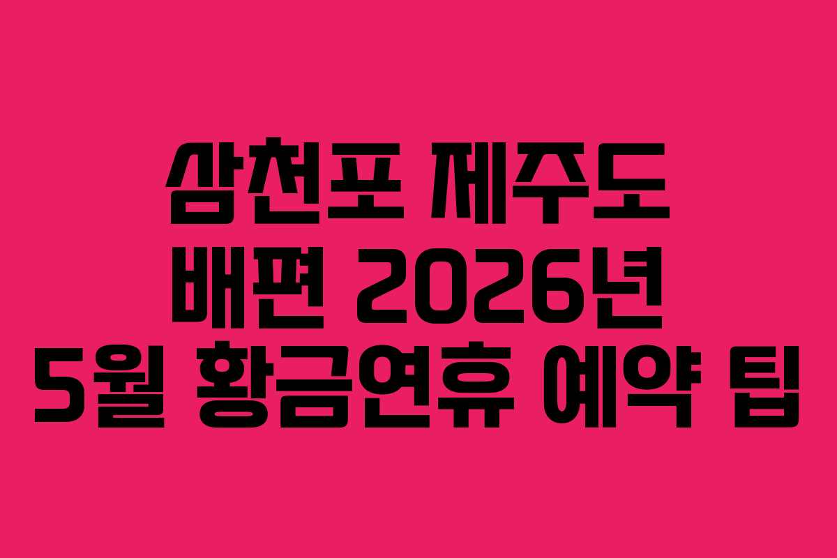삼천포 제주도 배편 2026년 5월 황금연휴 예약 팁