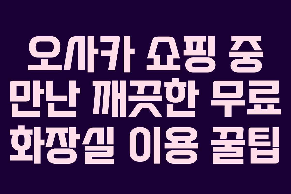 오사카 쇼핑 중 만난 깨끗한 무료 화장실 이용 꿀팁