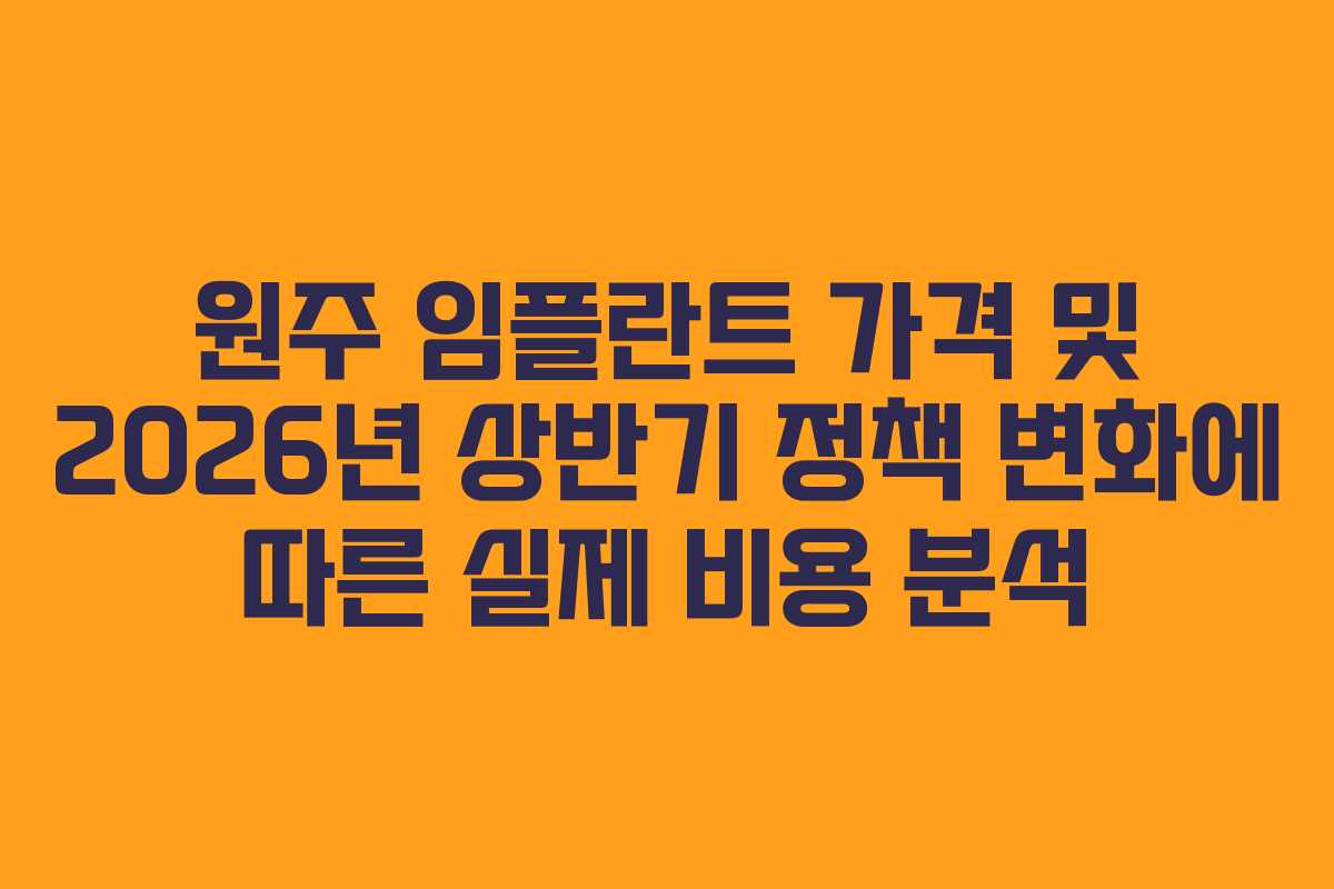 원주 임플란트 가격 및 2026년 상반기 정책 변화에 따른 실제 비용 분석
