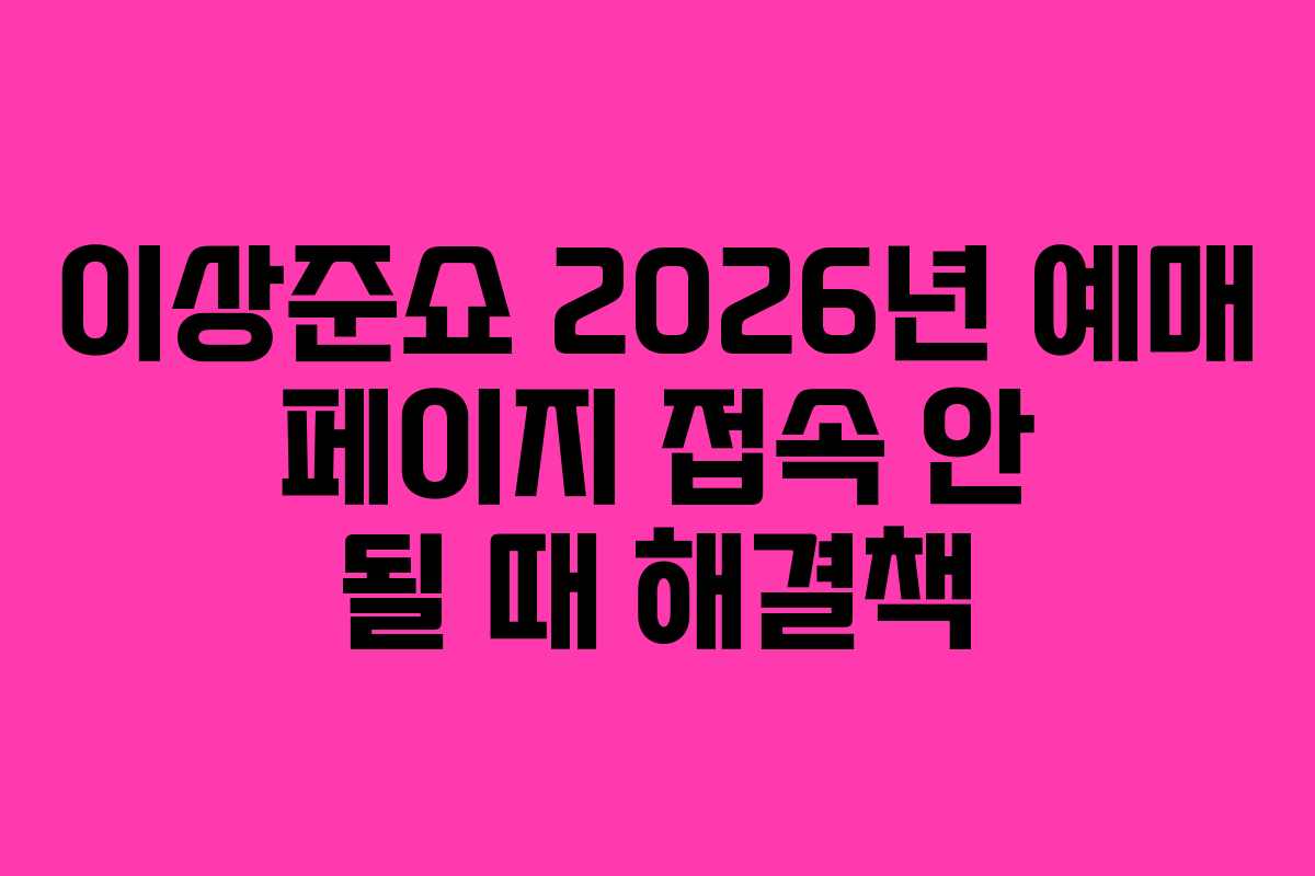 이상준쇼 2026년 예매 페이지 접속 안 될 때 해결책