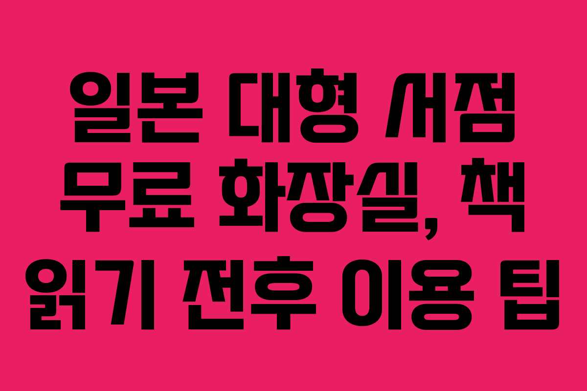 일본 대형 서점 무료 화장실, 책 읽기 전후 이용 팁