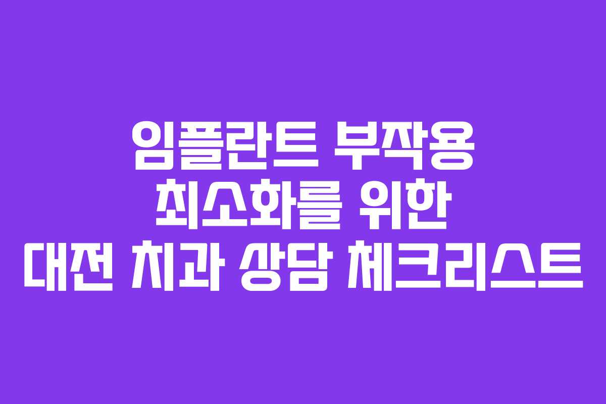 임플란트 부작용 최소화를 위한 대전 치과 상담 체크리스트