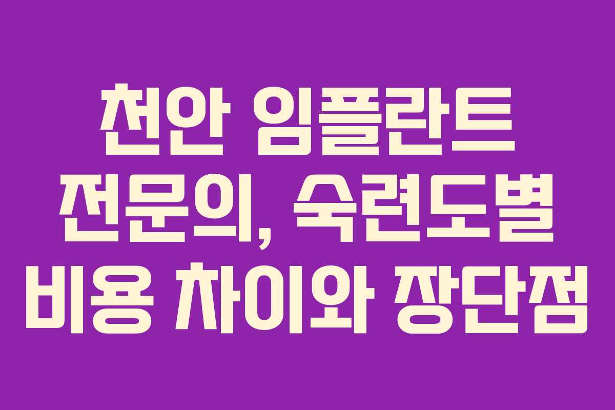 천안 임플란트 전문의, 숙련도별 비용 차이와 장단점