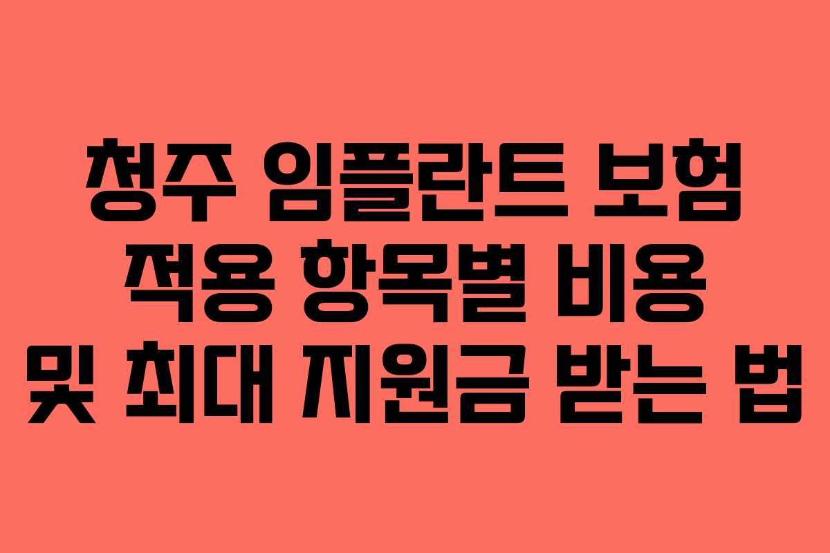 청주 임플란트 보험 적용 항목별 비용 및 최대 지원금 받는 법