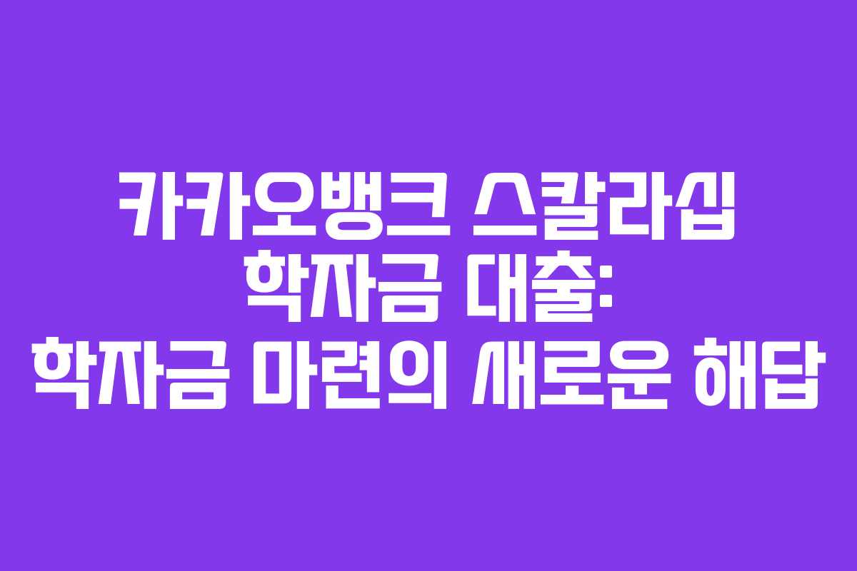 카카오뱅크 스칼라십 학자금 대출: 학자금 마련의 새로운 해답