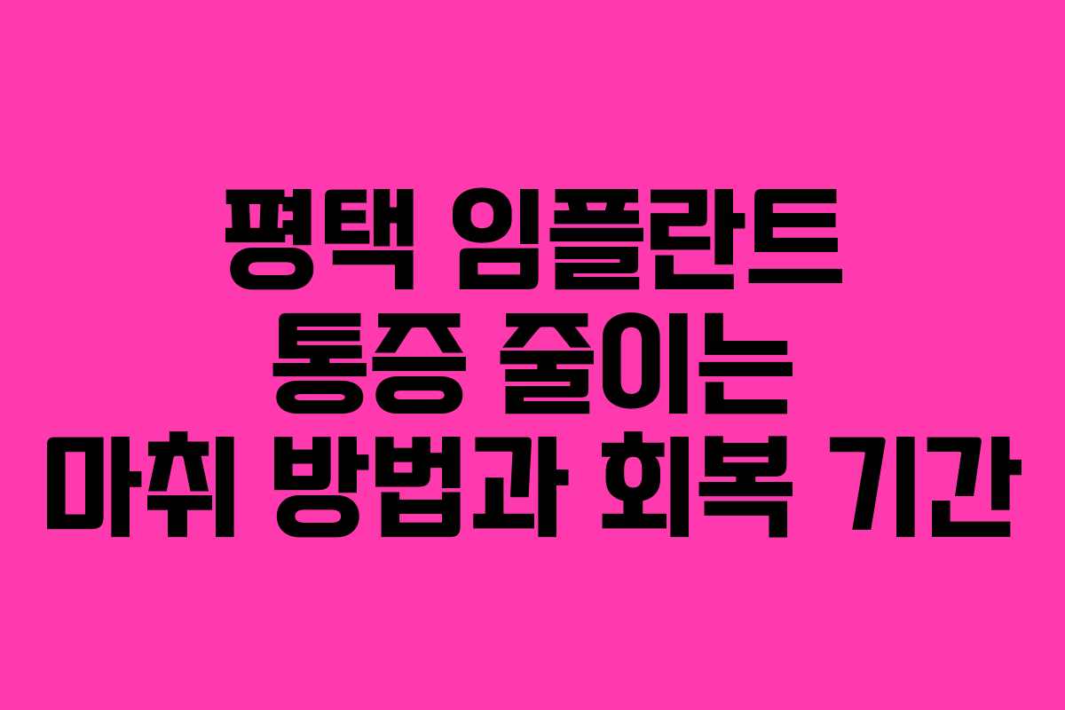 평택 임플란트 통증 줄이는 마취 방법과 회복 기간