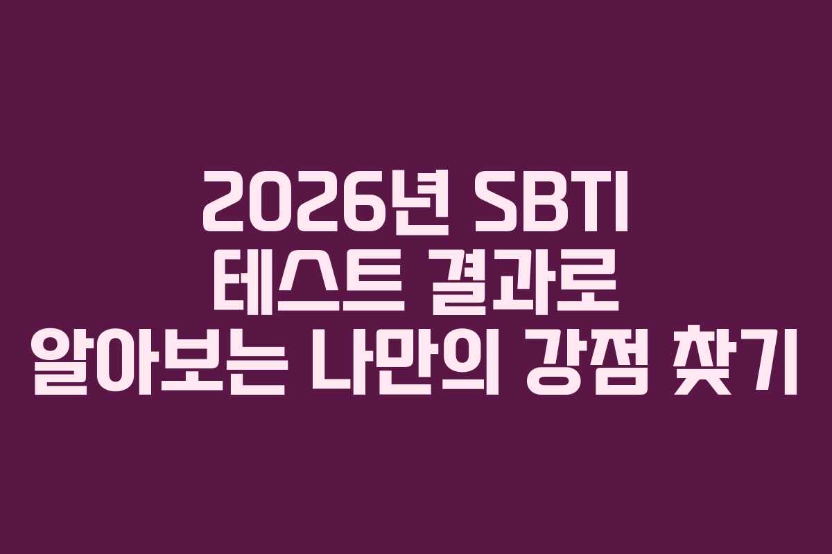 2026년 SBTI 테스트 결과로 알아보는 나만의 강점 찾기