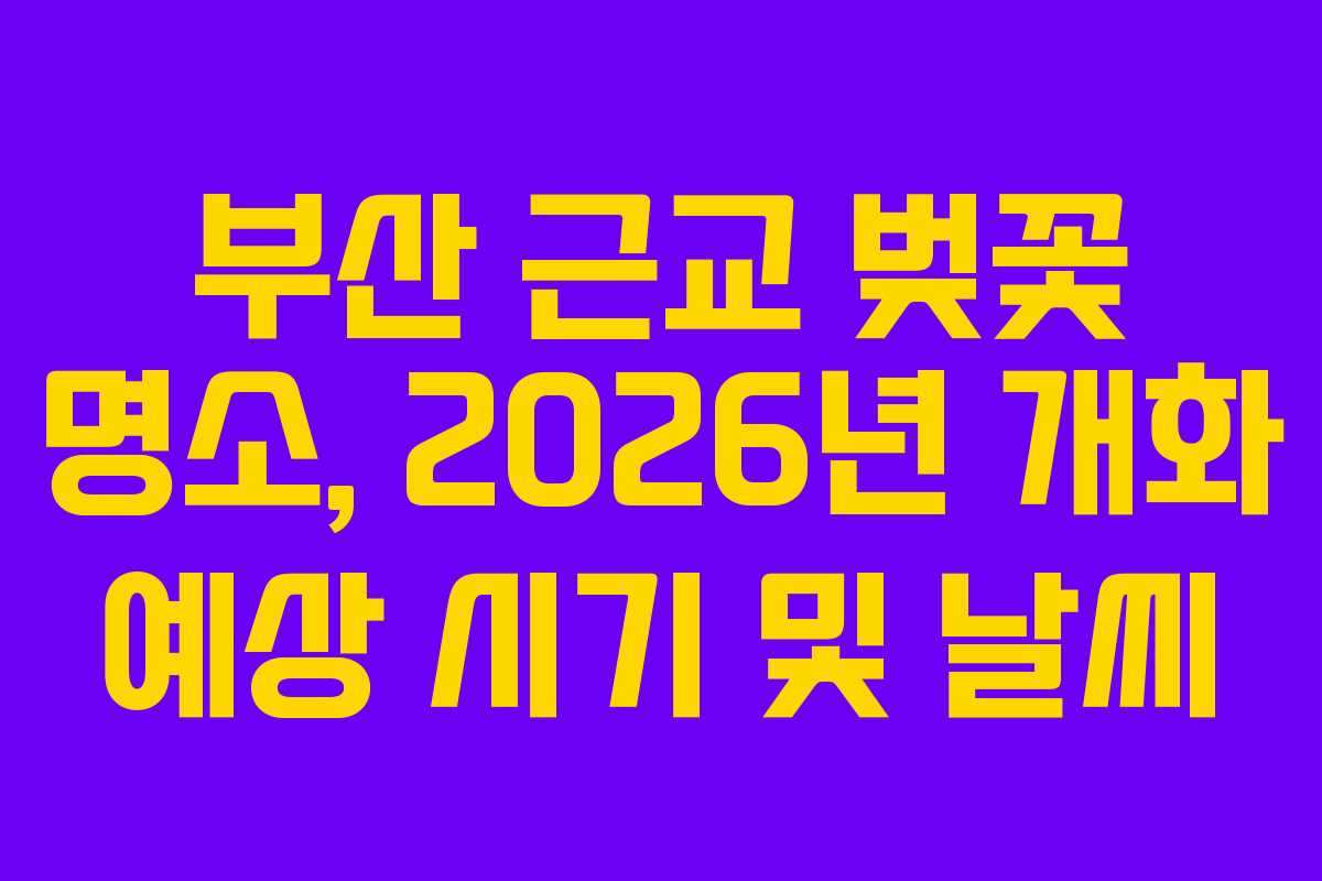 부산 근교 벚꽃 명소, 2026년 개화 예상 시기 및 날씨