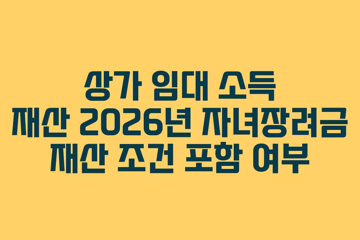 상가-임대-소득-재산-2026년-자녀장려금-재산-조건-포함-여부