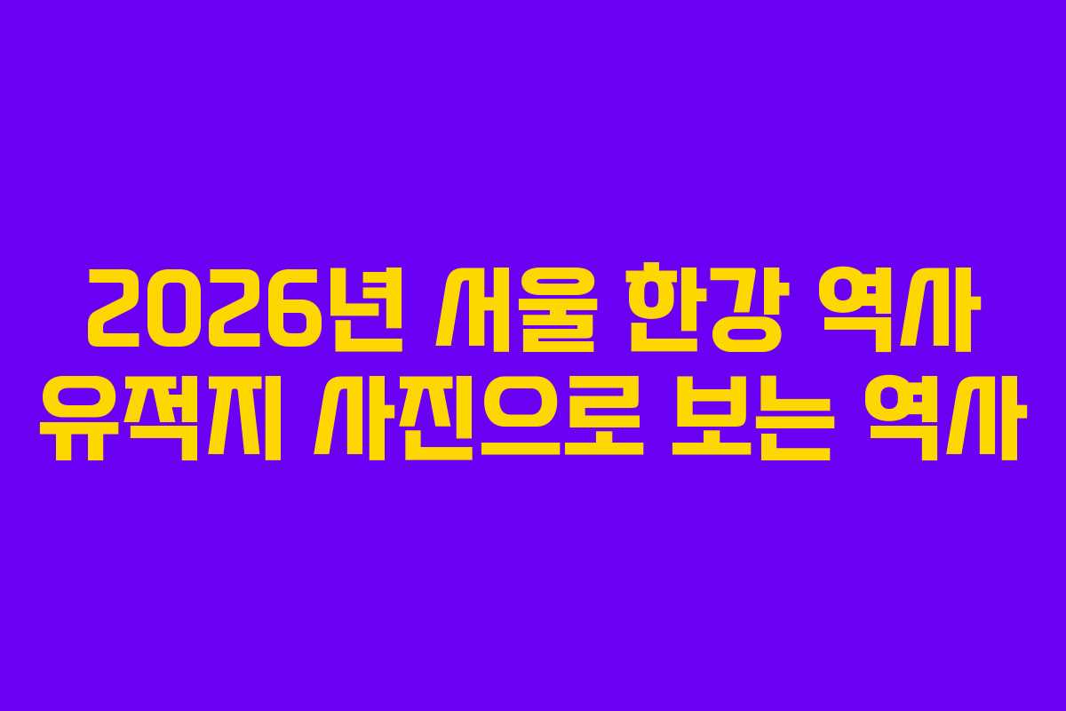 2026년-서울-한강-역사-유적지-사진으로-보는-역사