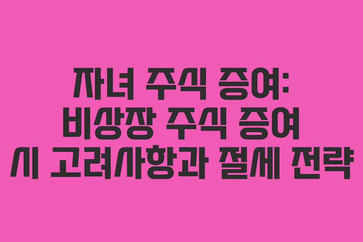 자녀-주식-증여-비상장-주식-증여-시-고려사항과-절세-전략