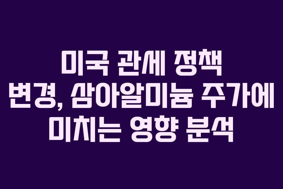 미국-관세-정책-변경,-삼아알미늄-주가에-미치는-영향-분석