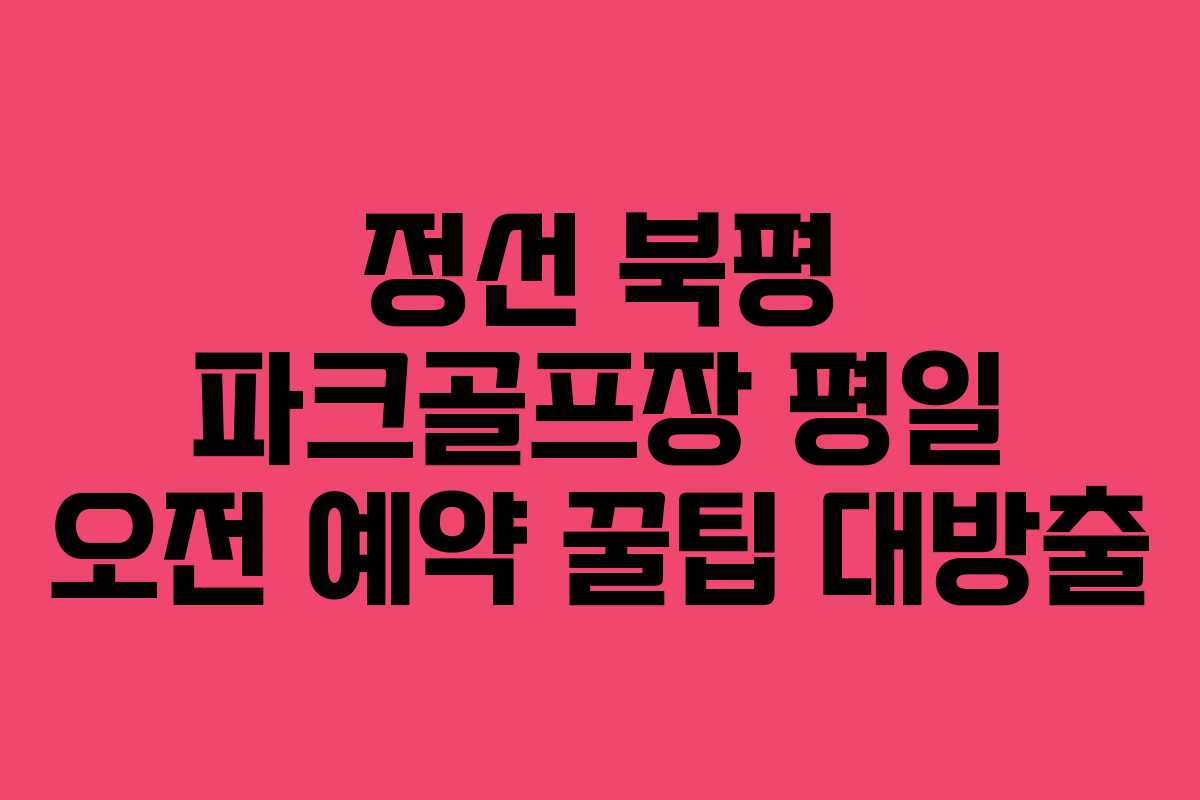 정선-북평-파크골프장-평일-오전-예약-꿀팁-대방출