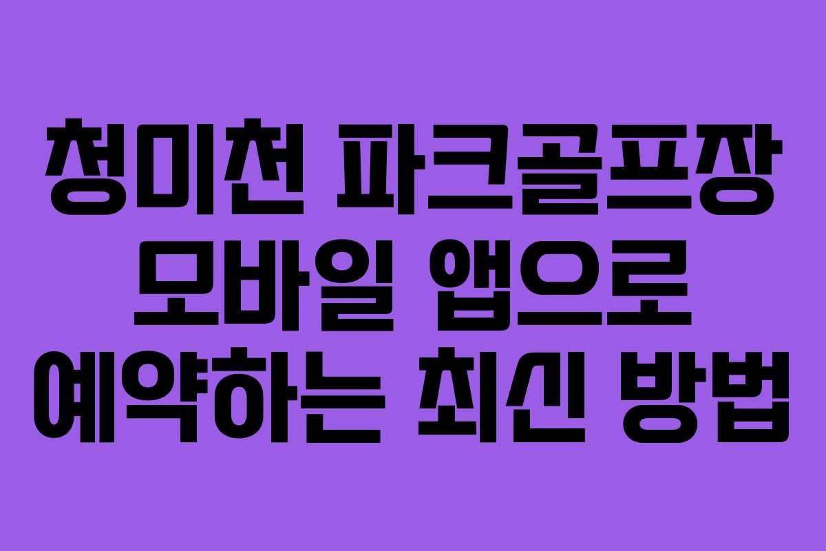 청미천-파크골프장-모바일-앱으로-예약하는-최신-방법