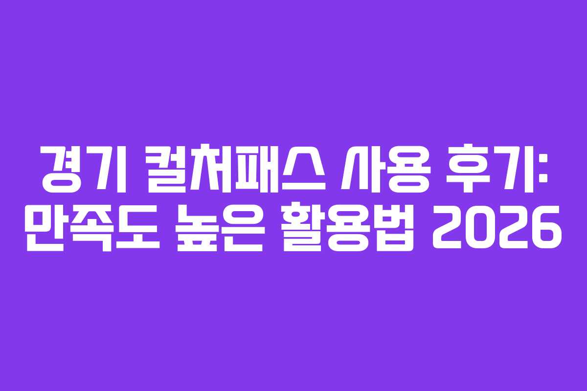 경기 컬처패스 사용 후기: 만족도 높은 활용법 2026