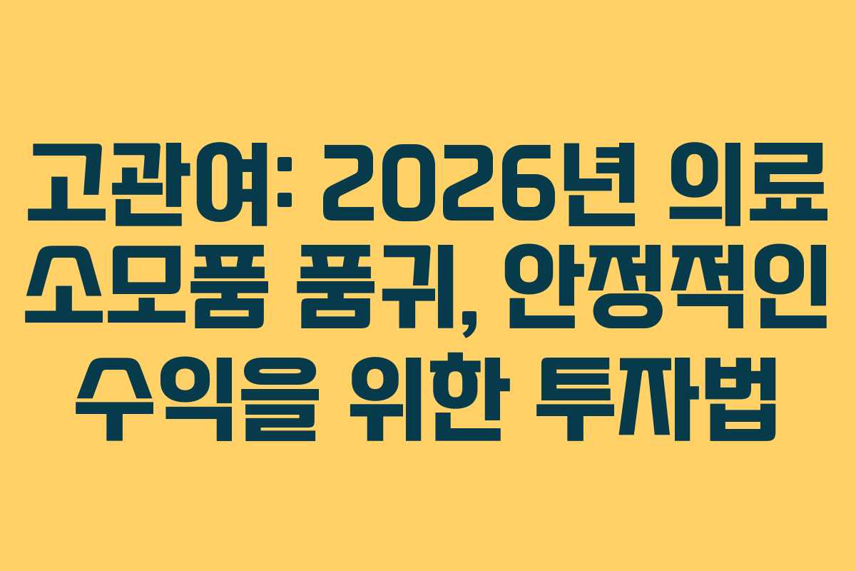 고관여: 2026년 의료 소모품 품귀, 안정적인 수익을 위한 투자법