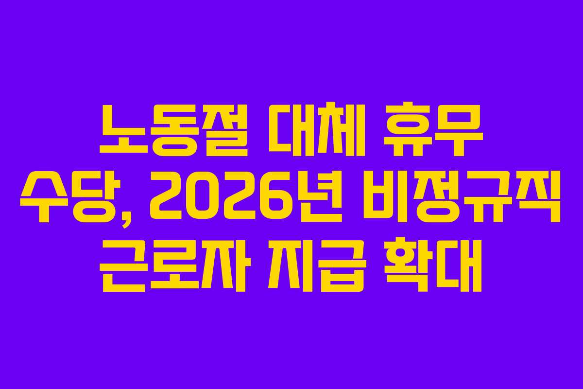 노동절 대체 휴무 수당, 2026년 비정규직 근로자 지급 확대
