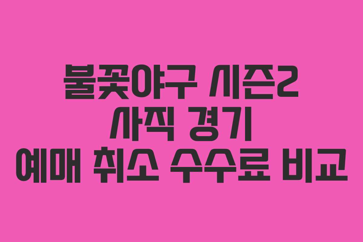 불꽃야구 시즌2 사직 경기 예매 취소 수수료 비교