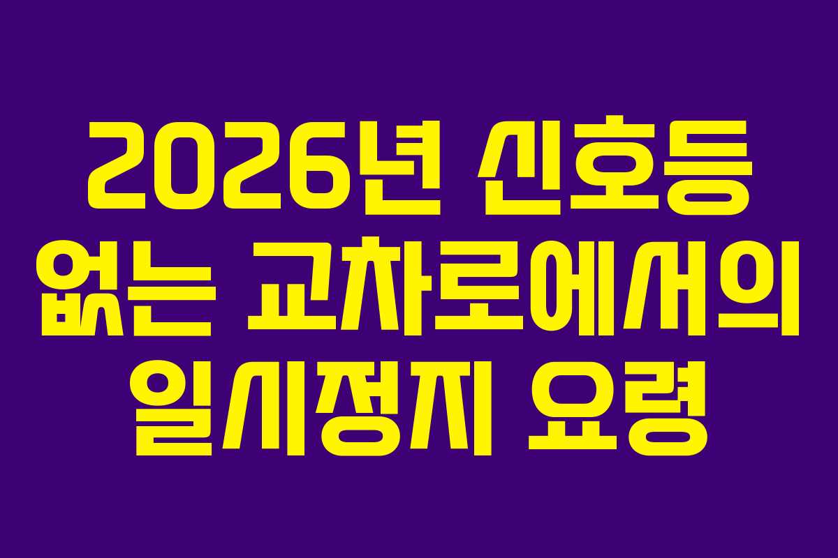 2026년 신호등 없는 교차로에서의 일시정지 요령