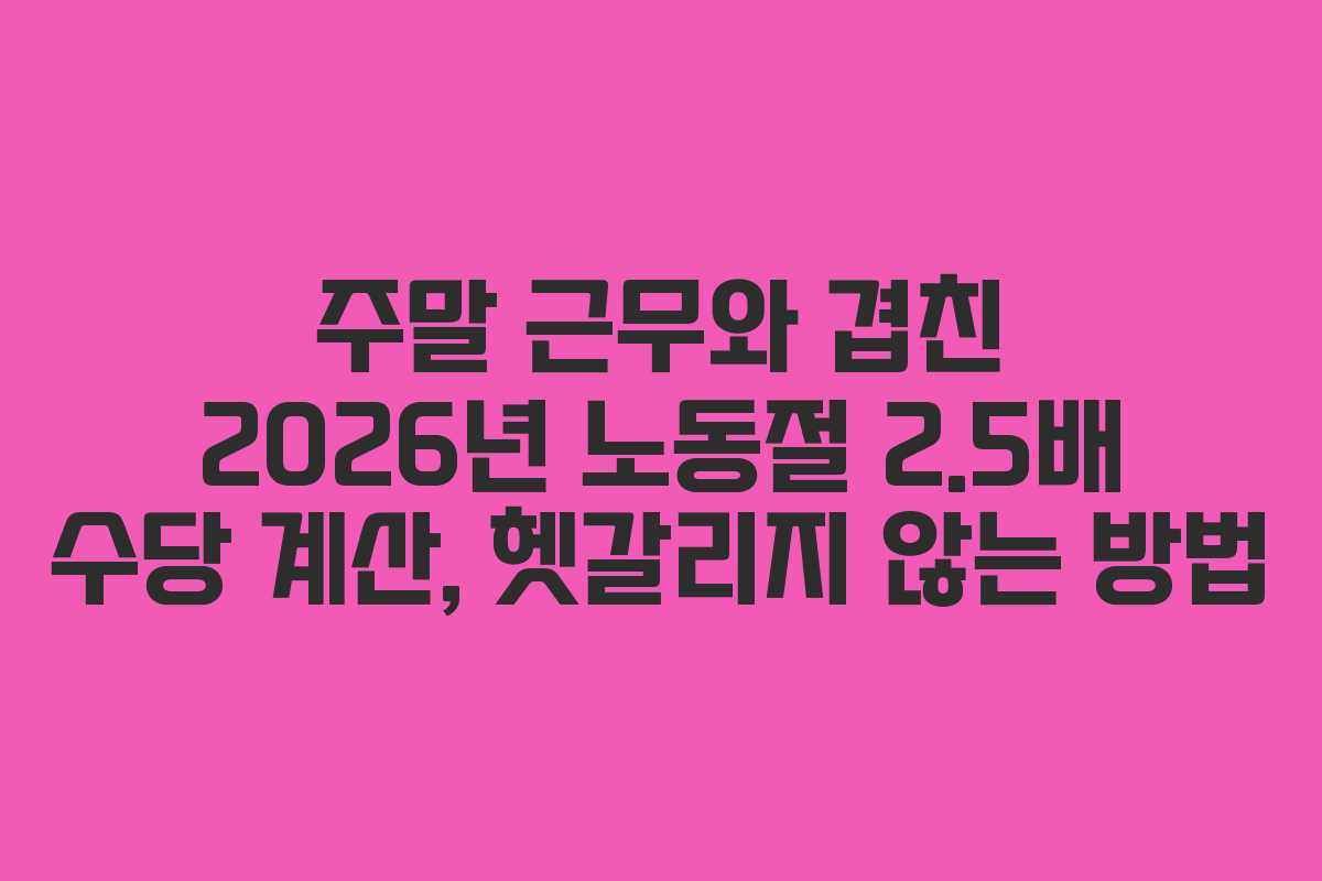 주말 근무와 겹친 2026년 노동절 2.5배 수당 계산, 헷갈리지 않는 방법