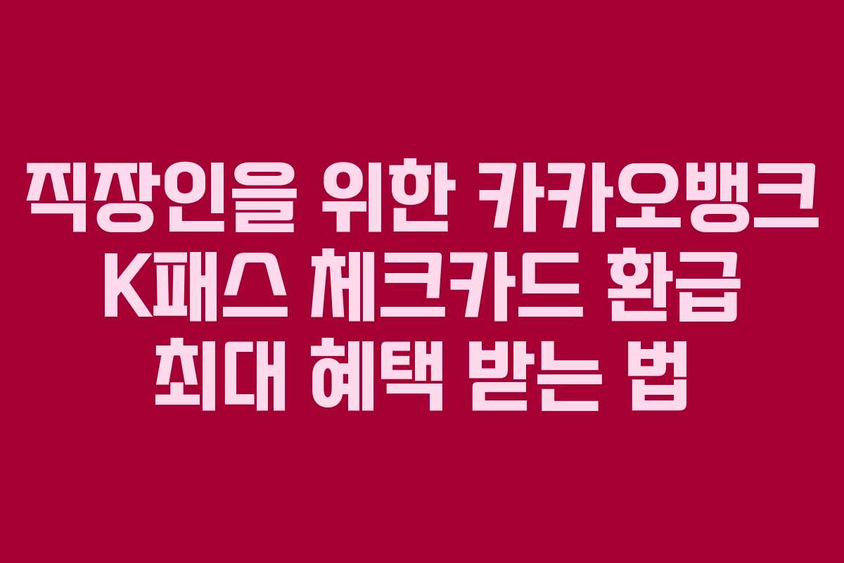 직장인을 위한 카카오뱅크 K패스 체크카드 환급 최대 혜택 받는 법