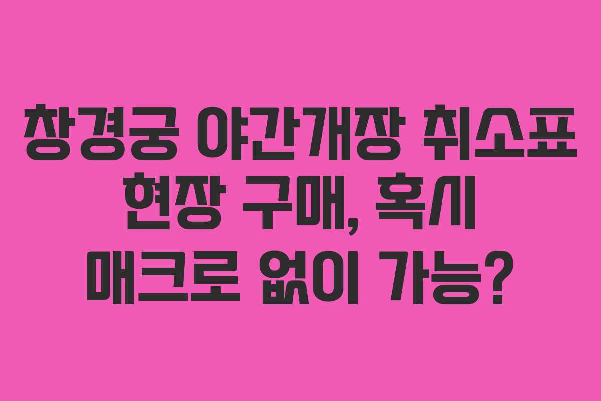 창경궁 야간개장 취소표 현장 구매, 혹시 매크로 없이 가능?